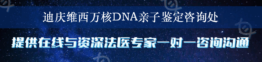 迪庆维西万核DNA亲子鉴定咨询处